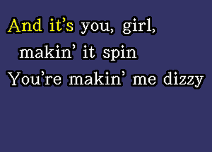 And i133 you, girl,
makiw it spin

YouTe makid me dizzy