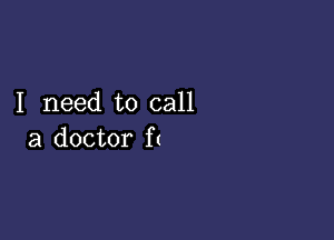 I Ineed to call

a doctor