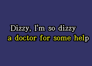 Dizzy, Fm so dizzy

a doctor for some help