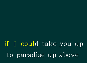 if I could take you up

to paradise up above