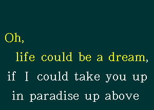 Oh,

life could be a dream,

if I could take you up

in paradise up above