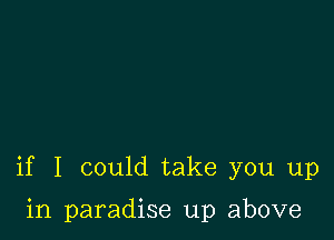 if I could take you up

in paradise up above