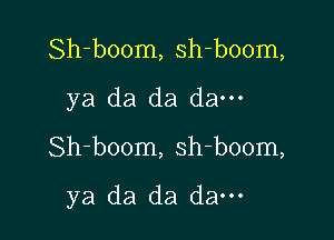 Sh-boom, sh-boom,
ya da da da---

Sh-boom, sh-boom,

ya da da dam