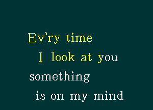 Exfry time

I look at you
something

is on my mind