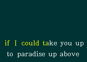 if I could take you up

to paradise up above