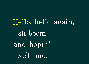 Hello, hello again,
sh-boom,

and hopin

W611 mee