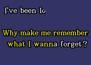 Fve been 10

Why make me remember

What I wanna forget?