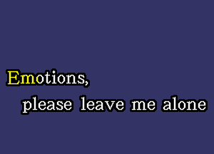 Emotions,

please leave me alone