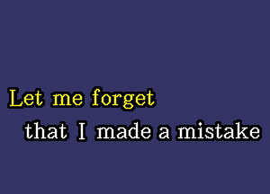 Let me f orget

that I made a mistake