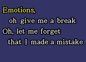 Emotions,
0h give me a break

Oh, let me forget

that I made a mistake