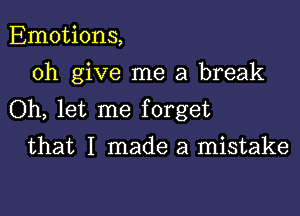 Emotions,
0h give me a break

Oh, let me forget

that I made a mistake