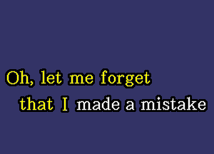 Oh, let me forget

that I made a mistake