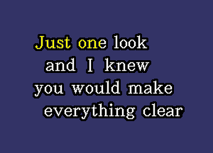 Just one look
and I knew

you would make
everything clear