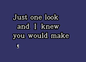 Just one look
and I knew

you would make

5