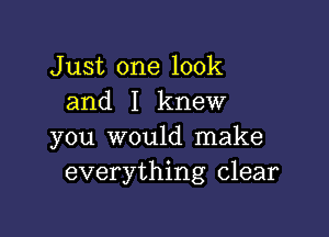 Just one look
and I knew

you would make
everything clear