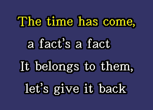 The time has come,
a facfs a fact

It belongs to them,

lefs give it back I