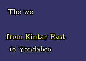 The we

from Kintar East

to Yondaboo