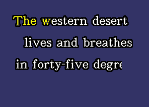 The western desert

lives and breathes

in forty-five degre