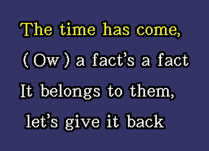 The time has come,
(Ow)afac1fs a fact

It belongs to them,

lefs give it back I