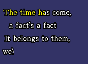 The time has come,

a facfs a fact

It belongs to them,

3

W81