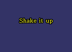 Shake it up