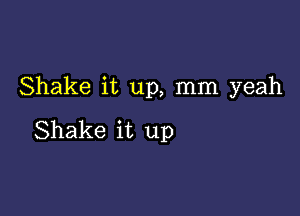 Shake it up, mm yeah

Shake it up