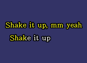 Shake it up, mm yeah

Shake it up