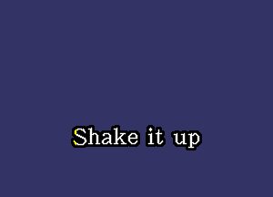 Shake it up