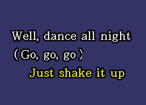 Well, dance all night

(Go, go, go)

Just shake it up