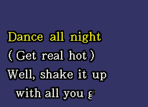 Dance all night
(Get real hot)
Well, shake it up

with all you g