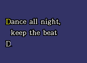 Dance all night,

keep the beat
D