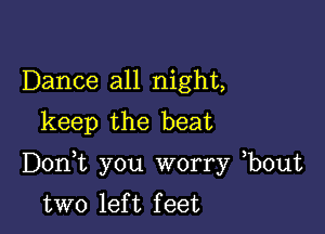 Dance all night,
keep the beat

Don t you Worry b0ut
two left feet