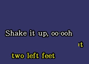 Shake it up, oo-ooh

1t

two lef t f eet