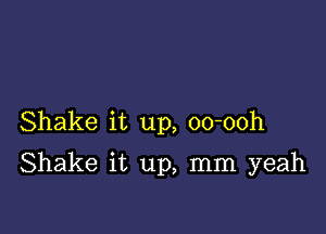 Shake it up, oo-ooh

Shake it up, mm yeah