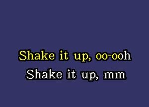 Shake it up, oo-ooh

Shake it up, mm