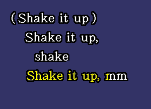 (Shakeitup)
Shake it up,

shake
Shake it up, mm