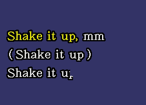 Shake it up, mm

(Shake it up)
Shake it u'r