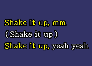 Shake it up, mm

(Shake it up)
Shake it up, yeah yeah