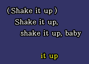 (Shake it up)
Shake it up,

shake it up, baby

it up