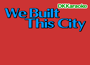 DKKaraoke

We Buiilht
Thiis City