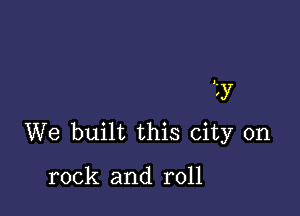 2y

We built this city on

rock and roll