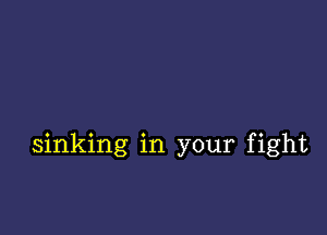 sinking in your fight