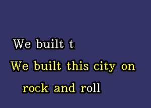 We built t

We built this city on

rock and roll