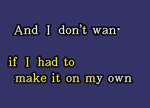 And I donut wam

if I had to
make it on my own