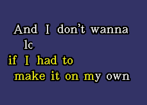 And I donut wanna
1c

if I had to
make it on my own