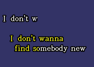 I doni w

I donl wanna
find somebody new