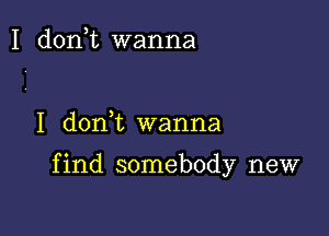 I d0n t wanna

I don t wanna

f ind somebody new