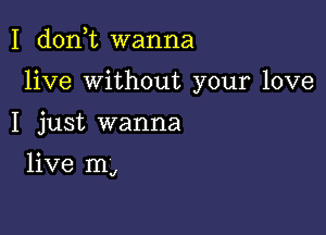 I d0n t wanna

live Without your love

I just wanna

live mJ