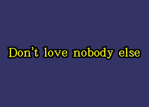 D0n t love nobody else