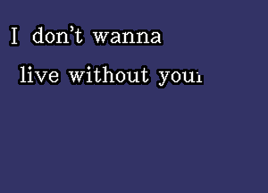 I d0n t wanna

live Without you1